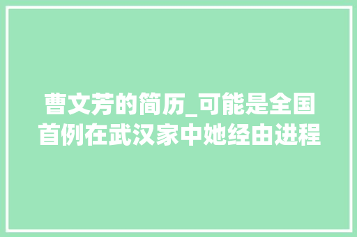 曹文芳的简历_可能是全国首例在武汉家中她经由进程视频答辩获得了国外博士学位 求职信范文