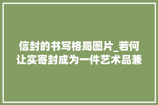 信封的书写格局图片_若何让实寄封成为一件艺术品兼谈信封的书写与销戳