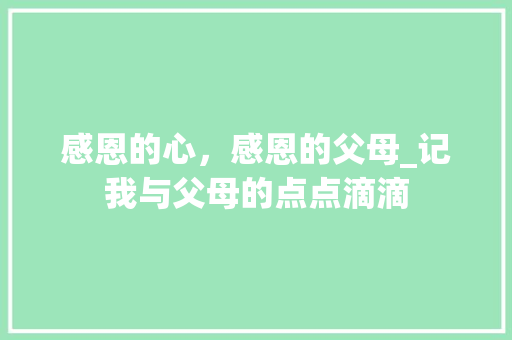 感恩的心，感恩的父母_记我与父母的点点滴滴