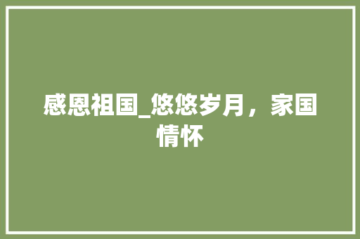 感恩祖国_悠悠岁月，家国情怀