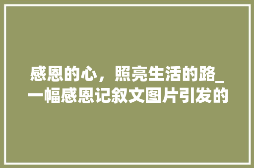 感恩的心，照亮生活的路_一幅感恩记叙文图片引发的感悟