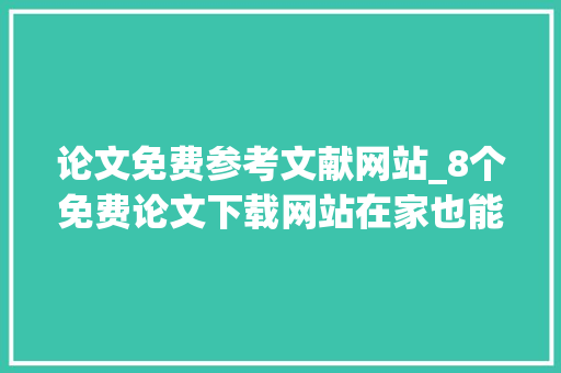 论文免费参考文献网站_8个免费论文下载网站在家也能轻松下文献建议收藏