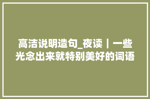 高洁说明造句_夜读｜一些光念出来就特别美好的词语送你