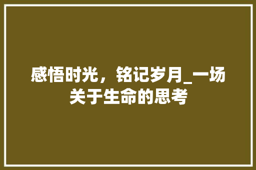 感悟时光，铭记岁月_一场关于生命的思考