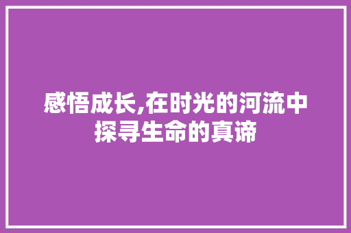 感悟成长,在时光的河流中探寻生命的真谛