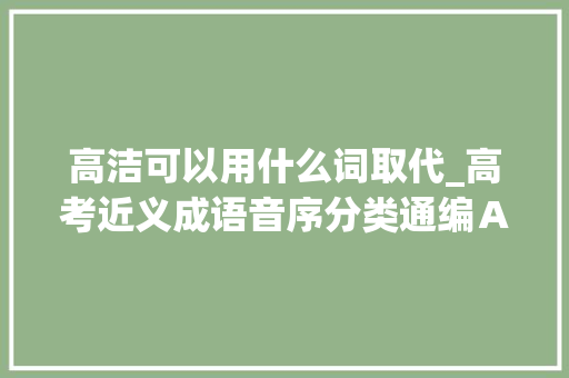 高洁可以用什么词取代_高考近义成语音序分类通编ＡＢ