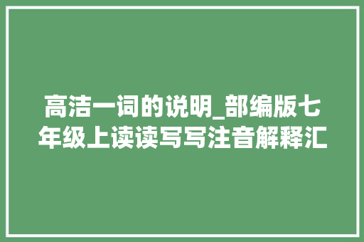 高洁一词的说明_部编版七年级上读读写写注音解释汇总全册 书信范文