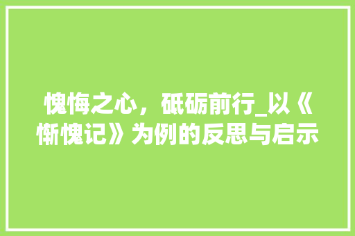 愧悔之心，砥砺前行_以《惭愧记》为例的反思与启示