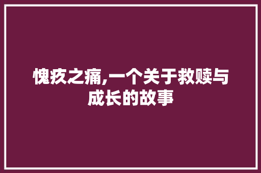 愧疚之痛,一个关于救赎与成长的故事