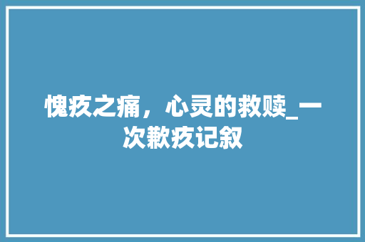 愧疚之痛，心灵的救赎_一次歉疚记叙