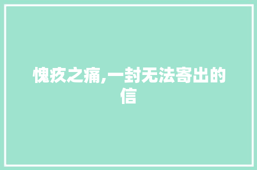 愧疚之痛,一封无法寄出的信