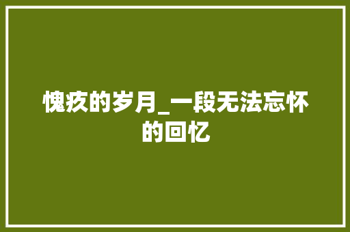 愧疚的岁月_一段无法忘怀的回忆