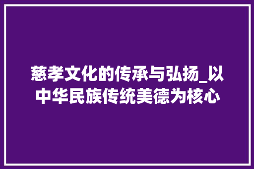 慈孝文化的传承与弘扬_以中华民族传统美德为核心