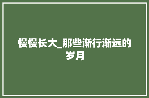 慢慢长大_那些渐行渐远的岁月