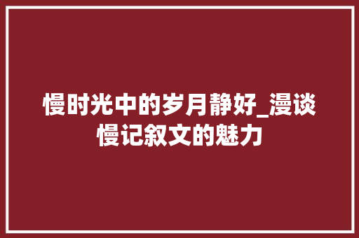 慢时光中的岁月静好_漫谈慢记叙文的魅力