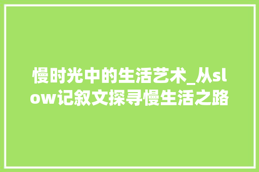 慢时光中的生活艺术_从slow记叙文探寻慢生活之路