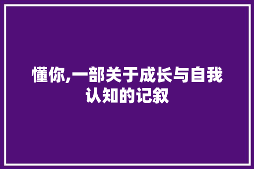 懂你,一部关于成长与自我认知的记叙