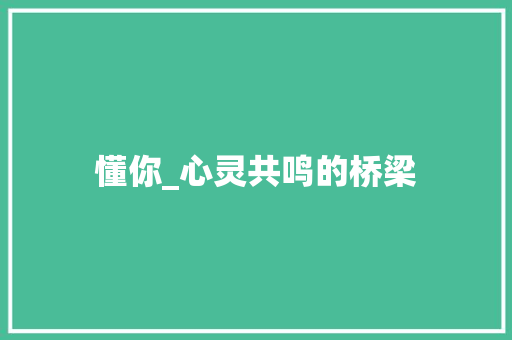 懂你_心灵共鸣的桥梁