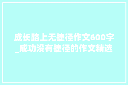 成长路上无捷径作文600字_成功没有捷径的作文精选24篇 报告范文