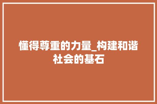 懂得尊重的力量_构建和谐社会的基石