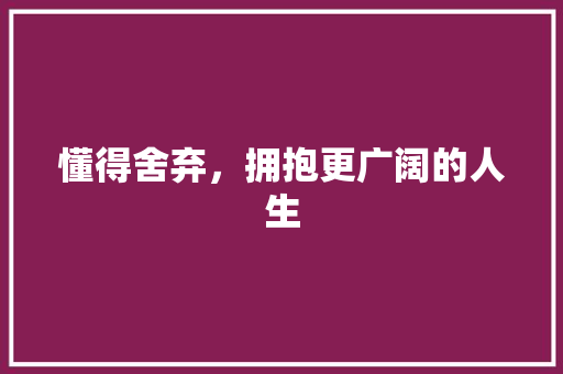 懂得舍弃，拥抱更广阔的人生