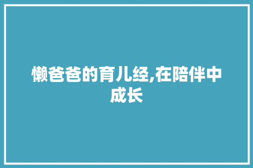 懒爸爸的育儿经,在陪伴中成长