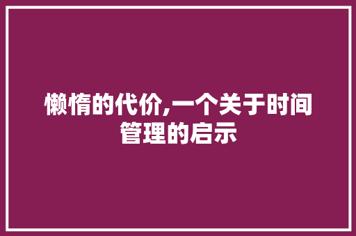 懒惰的代价,一个关于时间管理的启示