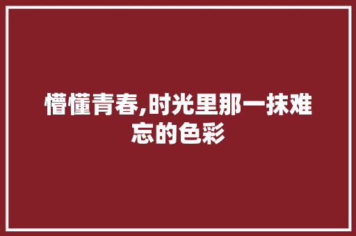 懵懂青春,时光里那一抹难忘的色彩