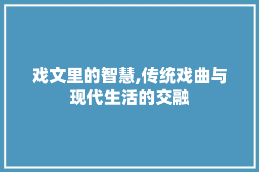 戏文里的智慧,传统戏曲与现代生活的交融