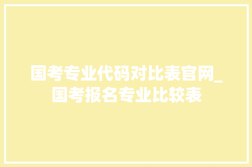 国考专业代码对比表官网_国考报名专业比较表