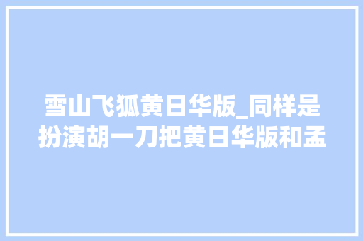 雪山飞狐黄日华版_同样是扮演胡一刀把黄日华版和孟飞版放在一路差别就出来了