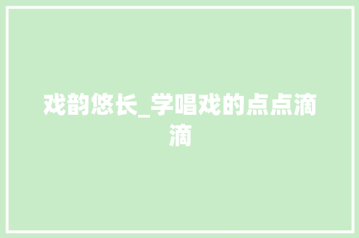 戏韵悠长_学唱戏的点点滴滴