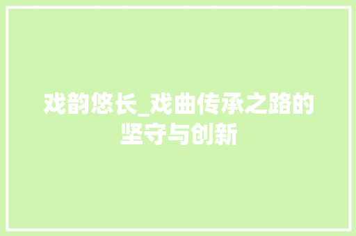 戏韵悠长_戏曲传承之路的坚守与创新