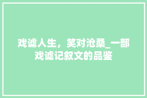 戏谑人生，笑对沧桑_一部戏谑记叙文的品鉴