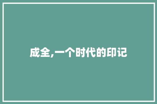 成全,一个时代的印记