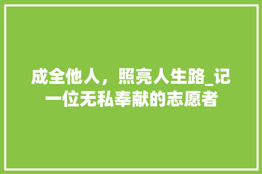 成全他人，照亮人生路_记一位无私奉献的志愿者