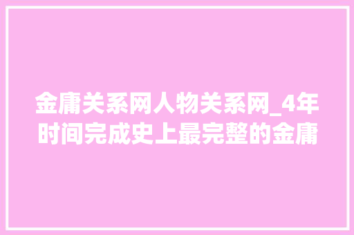 金庸关系网人物关系网_4年时间完成史上最完整的金庸十五部小说人物关系图谱