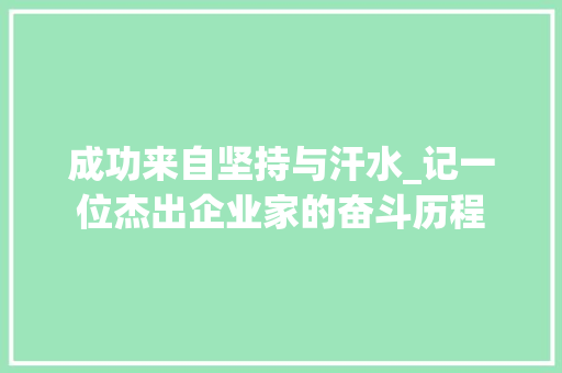 成功来自坚持与汗水_记一位杰出企业家的奋斗历程