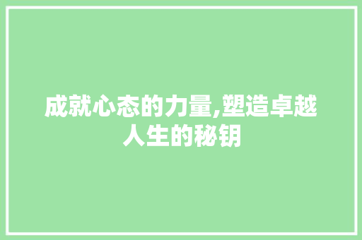 成就心态的力量,塑造卓越人生的秘钥