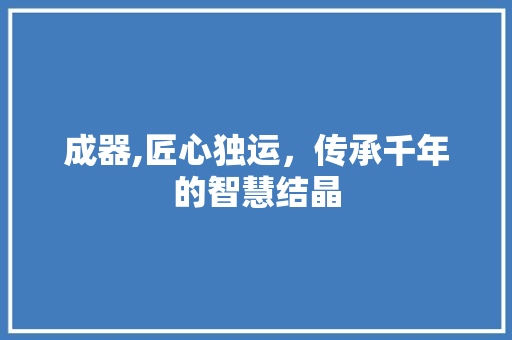 成器,匠心独运，传承千年的智慧结晶