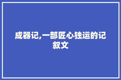 成器记,一部匠心独运的记叙文