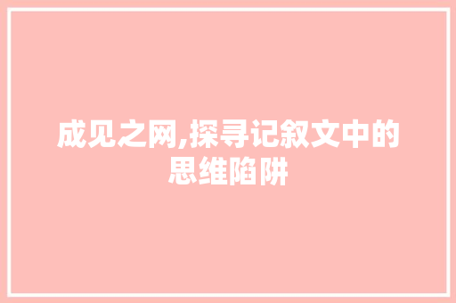 成见之网,探寻记叙文中的思维陷阱