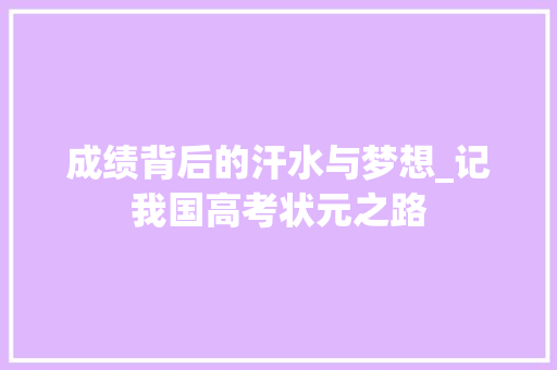 成绩背后的汗水与梦想_记我国高考状元之路 书信范文