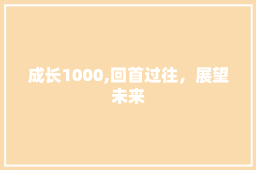 成长1000,回首过往，展望未来