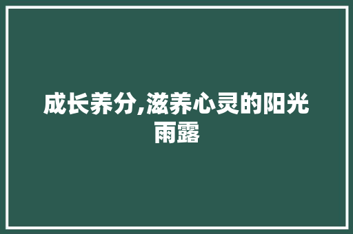 成长养分,滋养心灵的阳光雨露 商务邮件范文