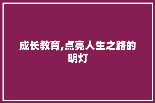 成长教育,点亮人生之路的明灯