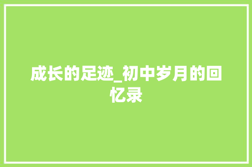 成长的足迹_初中岁月的回忆录