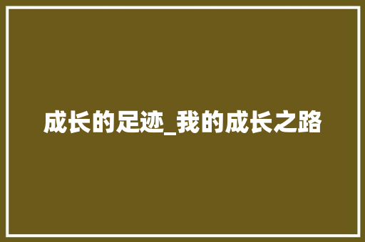 成长的足迹_我的成长之路