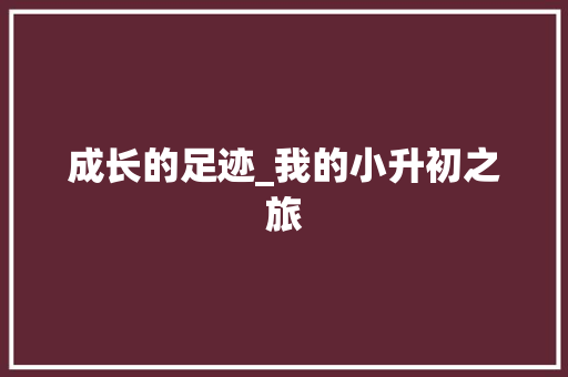 成长的足迹_我的小升初之旅