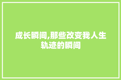 成长瞬间,那些改变我人生轨迹的瞬间